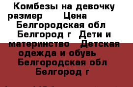 Комбезы на девочку размер 74 › Цена ­ 1 000 - Белгородская обл., Белгород г. Дети и материнство » Детская одежда и обувь   . Белгородская обл.,Белгород г.